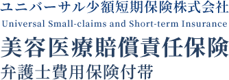 【引受保険会社】ユニバーサル少額短期保険株式会社 美容医療賠償責任保険 弁護士費用保険付帯